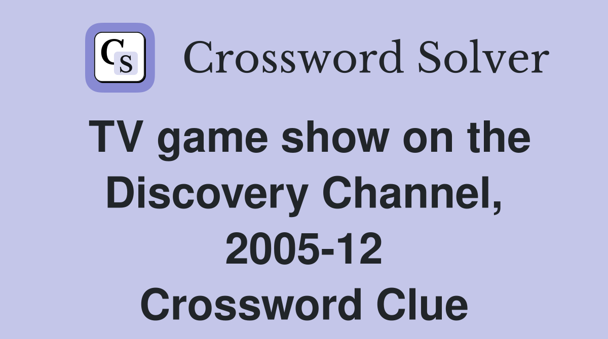 TV game show on the Discovery Channel, 200512 Crossword Clue Answers
